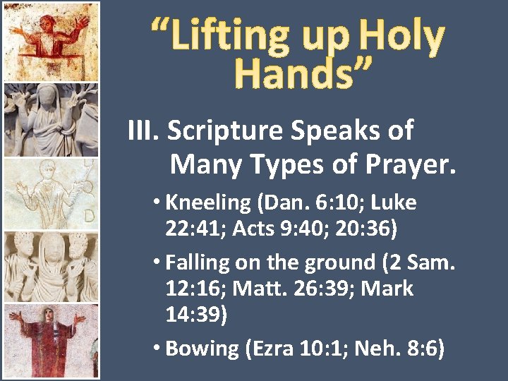 III. Scripture Speaks of Many Types of Prayer. • Kneeling (Dan. 6: 10; Luke