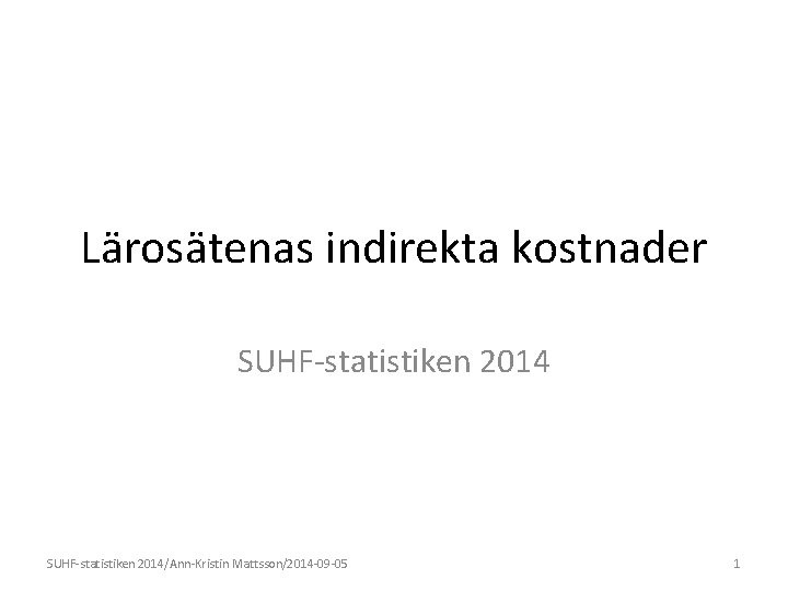 Lärosätenas indirekta kostnader SUHF-statistiken 2014/Ann-Kristin Mattsson/2014 -09 -05 1 