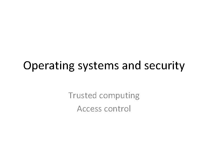 Operating systems and security Trusted computing Access control 
