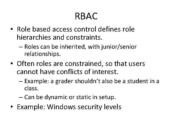 RBAC • Role based access control defines role hierarchies and constraints. – Roles can