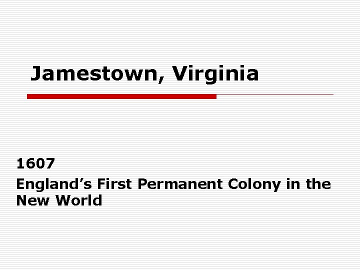 Jamestown, Virginia 1607 England’s First Permanent Colony in the New World 