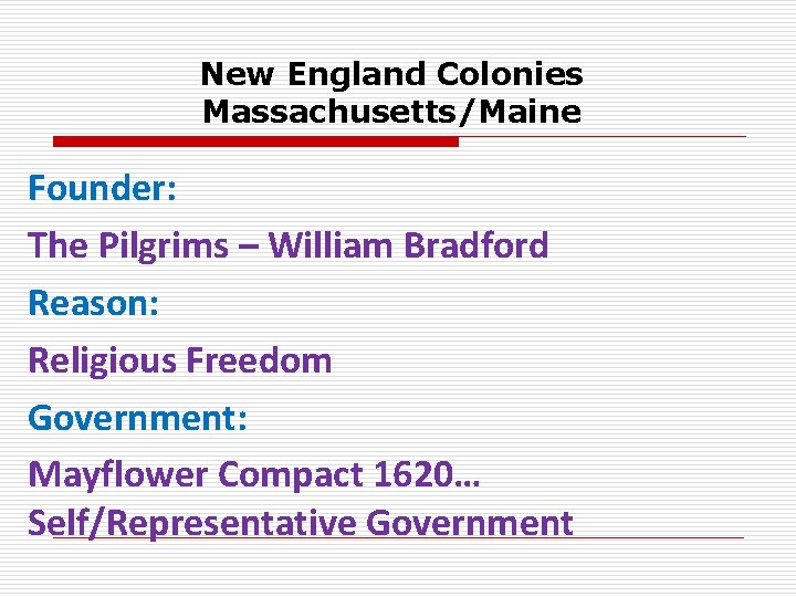 New England Colonies Massachusetts/Maine Founder: The Pilgrims – William Bradford Reason: Religious Freedom Government: