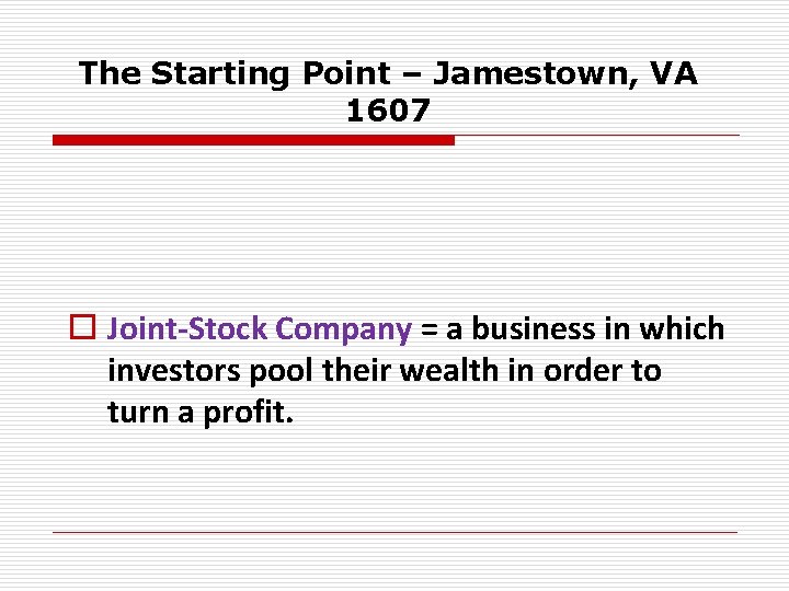 The Starting Point – Jamestown, VA 1607 o Joint-Stock Company = a business in