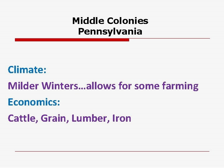 Middle Colonies Pennsylvania Climate: Milder Winters…allows for some farming Economics: Cattle, Grain, Lumber, Iron