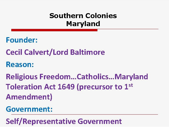 Southern Colonies Maryland Founder: Cecil Calvert/Lord Baltimore Reason: Religious Freedom…Catholics…Maryland Toleration Act 1649 (precursor