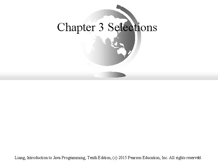 Chapter 3 Selections Liang, Introduction to Java Programming, Tenth Edition, (c) 2015 Pearson Education, Chapter 3 Selections Liang, Introduction to Java Programming, Tenth Edition, (c) 2015 Pearson Education,