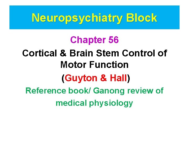 Neuropsychiatry Block Chapter 56 Cortical & Brain Stem Control of Motor Function (Guyton &