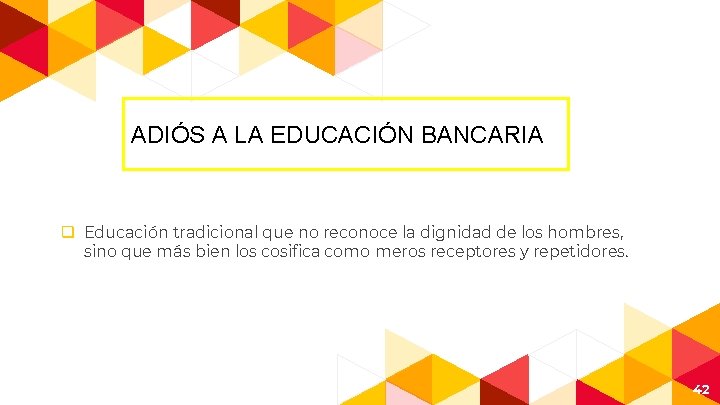 ADIÓS A LA EDUCACIÓN BANCARIA q Educación tradicional que no reconoce la dignidad de