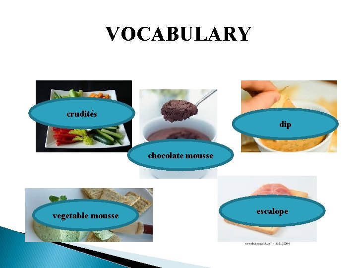VOCABULARY crudités dip chocolate mousse vegetable mousse escalope 