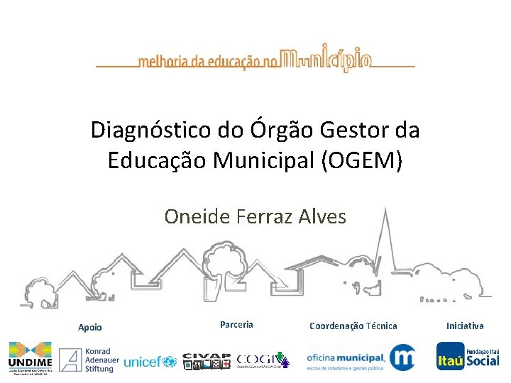 Diagnóstico do Órgão Gestor da Educação Municipal (OGEM) Oneide Ferraz Alves Apoio Parceria Coordenação