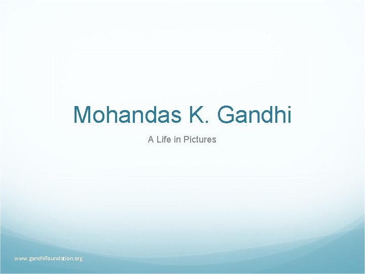 Mohandas K. Gandhi A Life in Pictures www. gandhifoundation. org 