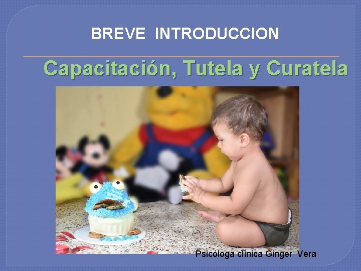 BREVE INTRODUCCION Capacitación, Tutela y Curatela Psicóloga clínica Ginger Vera 