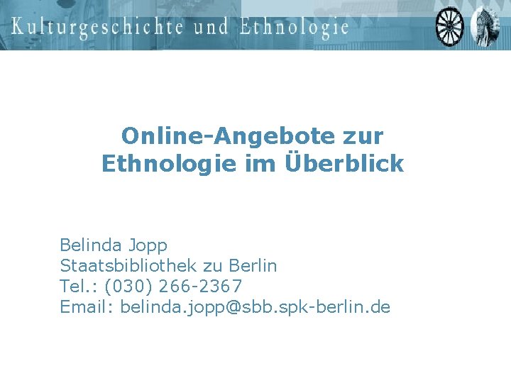 Online-Angebote zur Ethnologie im Überblick Belinda Jopp Staatsbibliothek zu Berlin Tel. : (030) 266