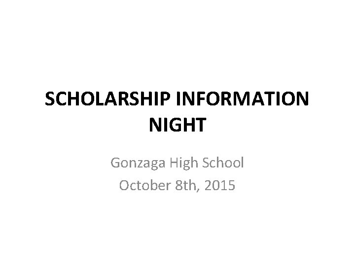 SCHOLARSHIP INFORMATION NIGHT Gonzaga High School October 8 th, 2015 