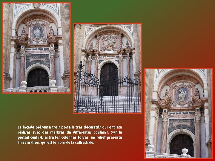 La façade présente trois portails très décoratifs qui ont été réalisés avec des marbres