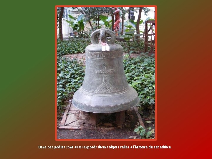 Dans ces jardins sont aussi exposés divers objets reliés à l’histoire de cet édifice.