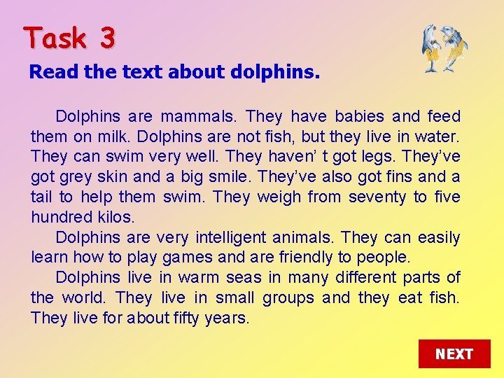 Task 3 Read the text about dolphins. Dolphins are mammals. They have babies and