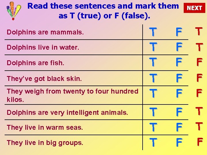 Read these sentences and mark them as T (true) or F (false). Dolphins are