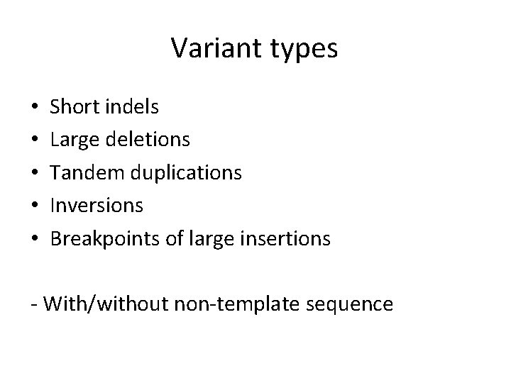Variant types • • • Short indels Large deletions Tandem duplications Inversions Breakpoints of