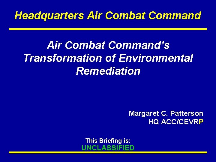 Headquarters Air Combat Command’s Transformation of Environmental Remediation Margaret C. Patterson HQ ACC/CEVRP This