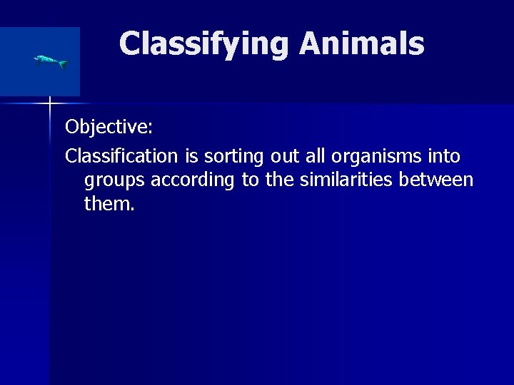 Classifying Animals Objective: Classification is sorting out all organisms into groups according to the