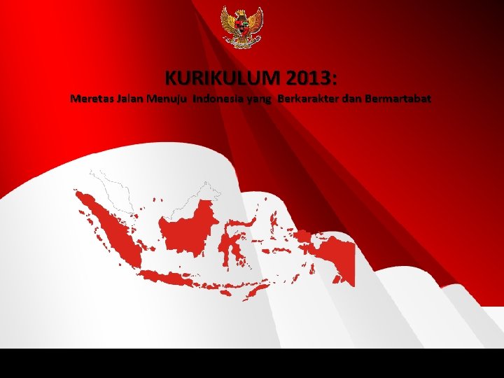 KURIKULUM 2013: Meretas Jalan Menuju Indonesia yang Berkarakter dan Bermartabat 1 