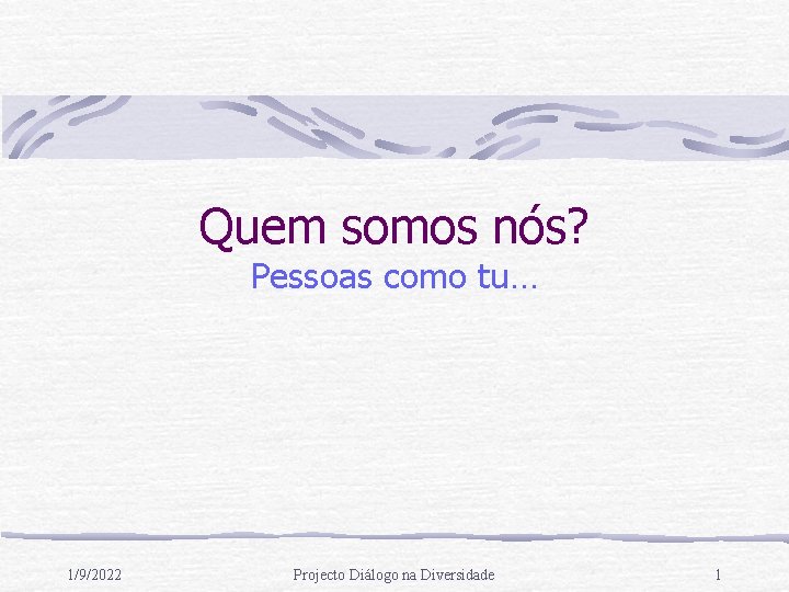 Quem somos nós? Pessoas como tu… 1/9/2022 Projecto Diálogo na Diversidade 1 