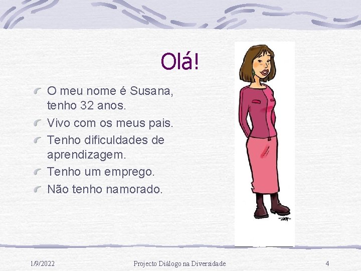 Olá! O meu nome é Susana, tenho 32 anos. Vivo com os meus pais.