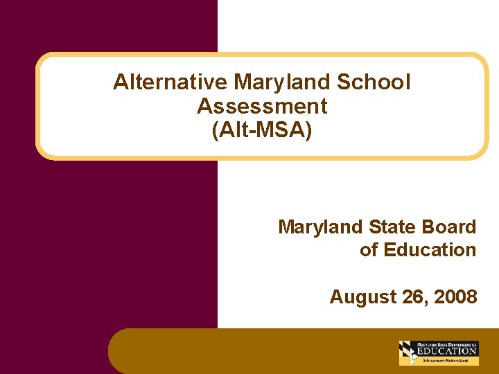 Alternative Maryland School Assessment (Alt-MSA) Maryland State Board of Education August 26, 2008 