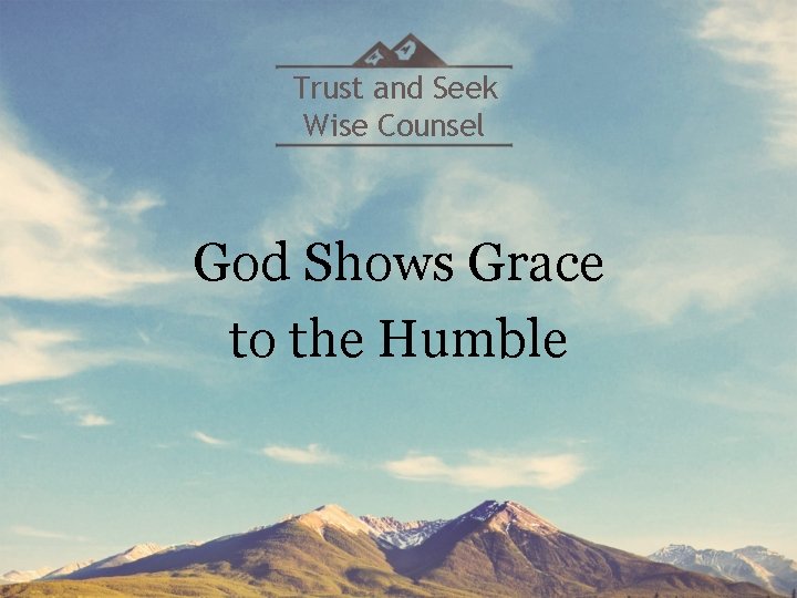 Trust and Seek Wise Counsel God Shows Grace to the Humble 