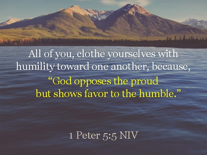 All of you, clothe yourselves with humility toward one another, because, “God opposes the