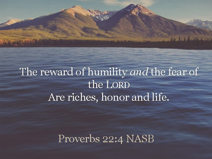 The reward of humility and the fear of the LORD Are riches, honor and