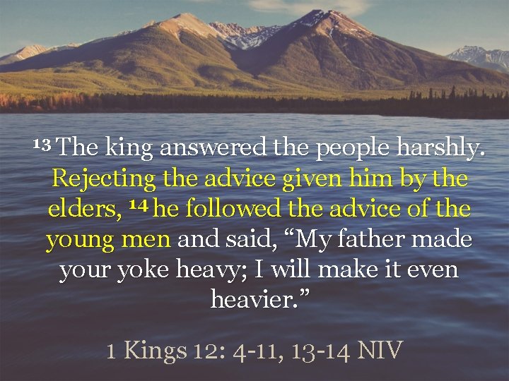 13 The king answered the people harshly. Rejecting the advice given him by the