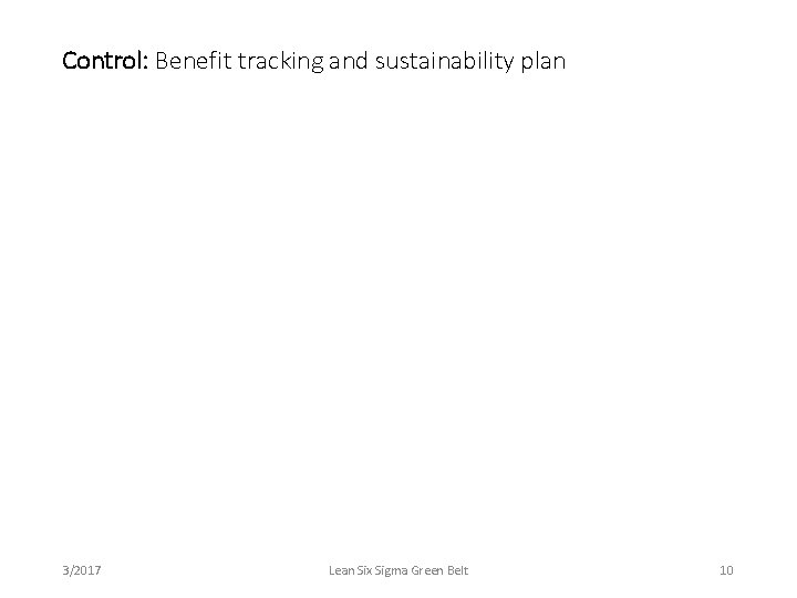 Control: Benefit tracking and sustainability plan 3/2017 Lean Six Sigma Green Belt 10 