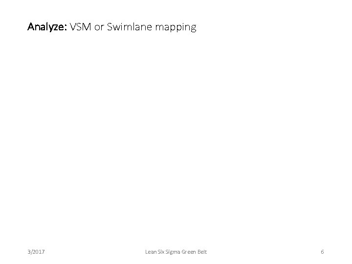 Analyze: VSM or Swimlane mapping 3/2017 Lean Six Sigma Green Belt 6 