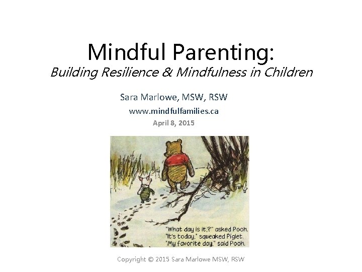 Mindful Parenting: Building Resilience & Mindfulness in Children Sara Marlowe, MSW, RSW www. mindfulfamilies.