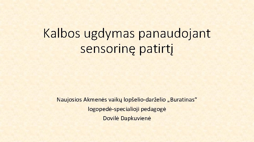Kalbos ugdymas panaudojant sensorinę patirtį Naujosios Akmenės vaikų lopšelio-darželio „Buratinas“ logopedė-specialioji pedagogė Dovilė Dapkuvienė
