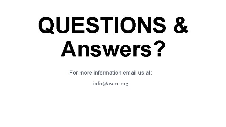 QUESTIONS & Answers? For more information email us at: info@asccc. org 