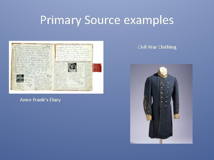 Primary Source examples Civil War Clothing Anne Frank’s Diary 