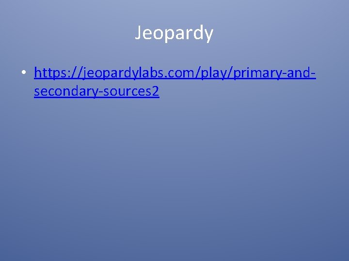 Jeopardy • https: //jeopardylabs. com/play/primary-andsecondary-sources 2 