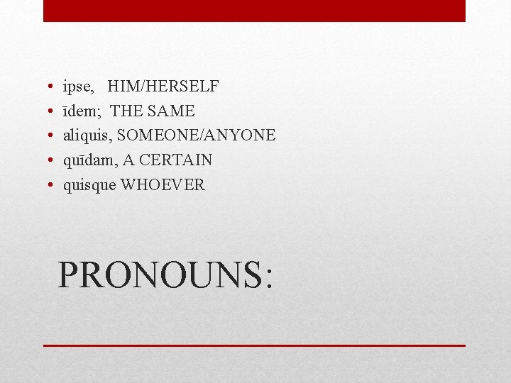  • • • ipse, HIM/HERSELF īdem; THE SAME aliquis, SOMEONE/ANYONE quīdam, A CERTAIN