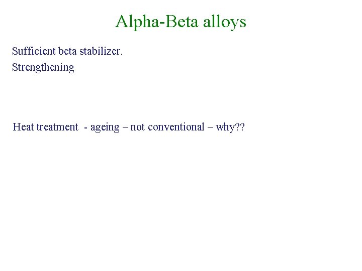 Alpha-Beta alloys Sufficient beta stabilizer. Strengthening Heat treatment - ageing – not conventional –