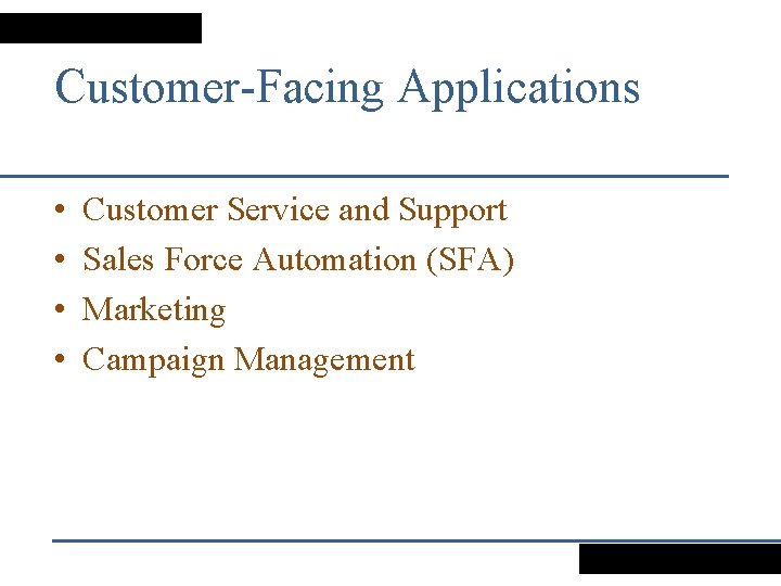 Customer-Facing Applications • • Customer Service and Support Sales Force Automation (SFA) Marketing Campaign