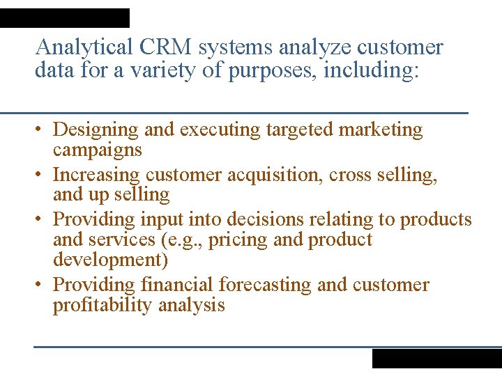 Analytical CRM systems analyze customer data for a variety of purposes, including: • Designing