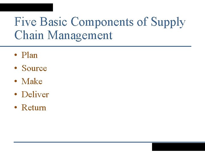 Five Basic Components of Supply Chain Management • • • Plan Source Make Deliver