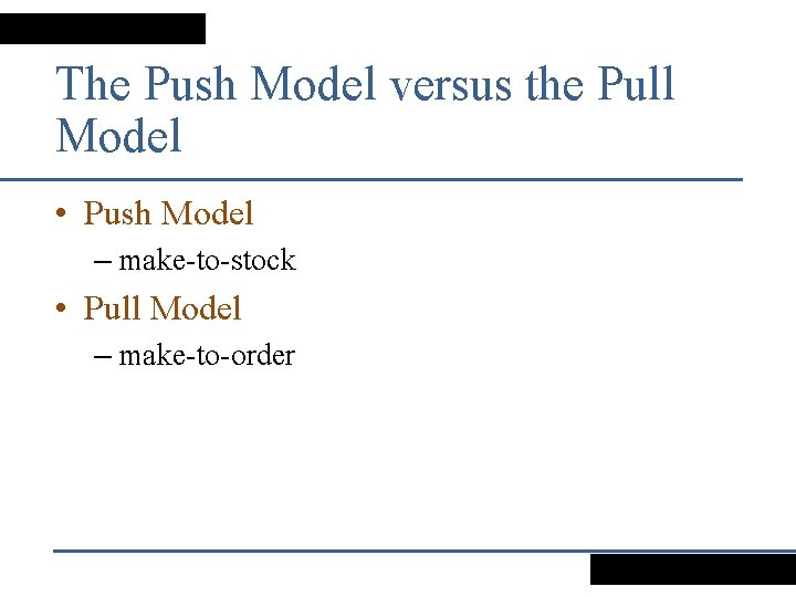 The Push Model versus the Pull Model • Push Model – make-to-stock • Pull