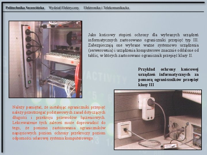 Jako końcowy stopień ochrony dla wybranych urządzeń informatycznych zastosowano ograniczniki przepięć typ III. Zabezpieczają