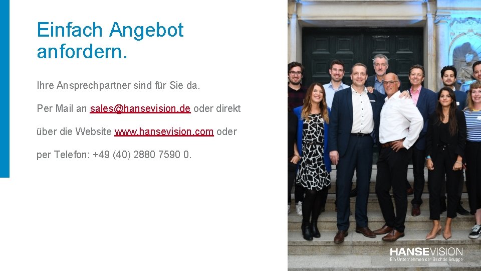 Einfach Angebot anfordern. Ihre Ansprechpartner sind für Sie da. Per Mail an sales@hansevision. de