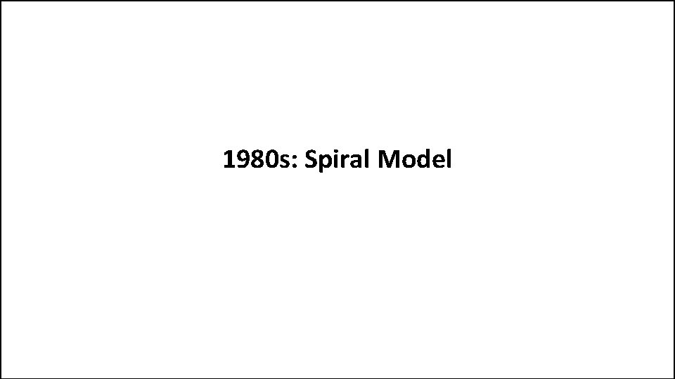 1980 s: Spiral Model 