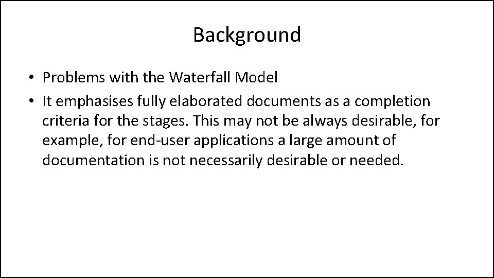 Background • Problems with the Waterfall Model • It emphasises fully elaborated documents as